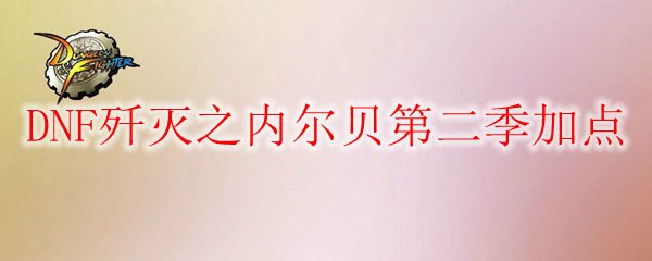 DNF歼灭之内尔贝第二季加点
