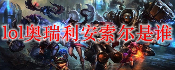 lol奥瑞利安索尔是谁