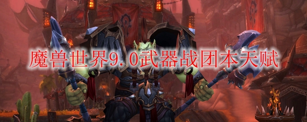 《魔兽世界》9.0武器战团本天赋