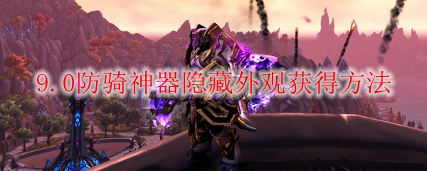 魔兽世界9.0防骑神器隐藏外观怎么获得