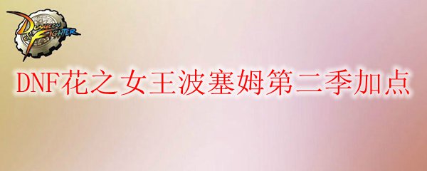 DNF花之女王波塞姆第二季加点