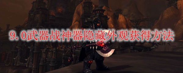 魔兽世界9.0武器战神器隐藏外观怎么获得