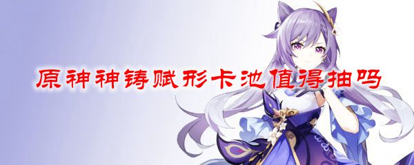 原神神铸赋形卡池值得抽吗
