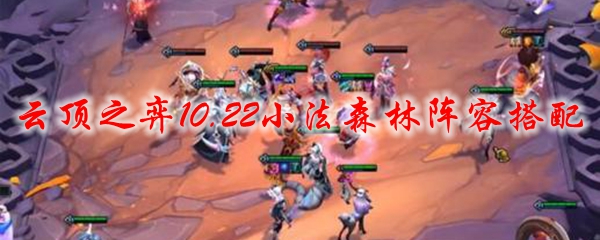 云顶之弈10.22小法森林阵容搭配