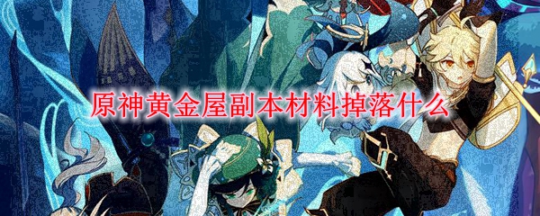 原神黄金屋副本材料掉落什么