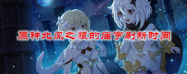 原神北风之狼的庙宇刷新时间