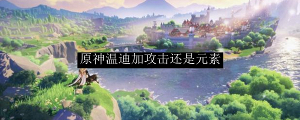 原神温迪加攻击还是元素