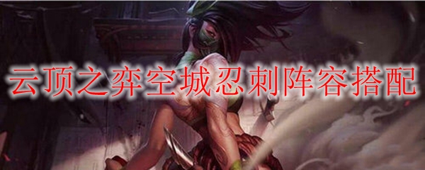 云顶之弈空城忍刺阵容搭配