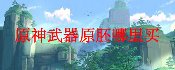 原神武器原胚哪里买