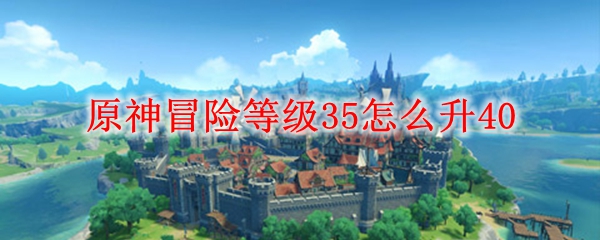 原神冒险等级35怎么升40