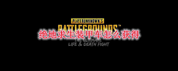 绝地求生装甲车怎么获得