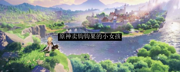 原神卖钩钩果的小女孩