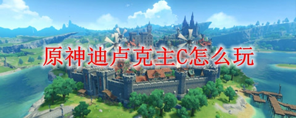 原神迪卢克主C怎么玩