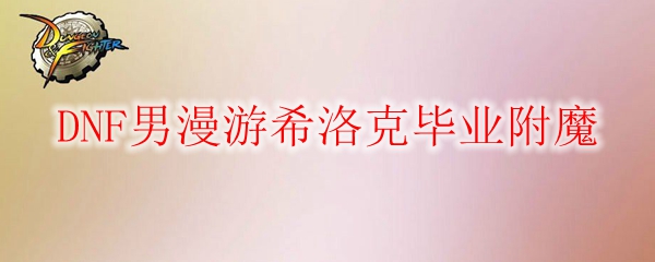 DNF男漫游希洛克毕业附魔