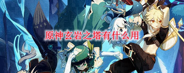 原神玄岩之塔有什么用