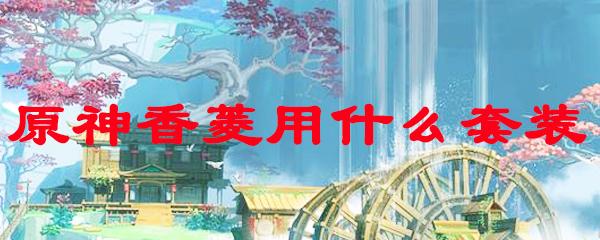 原神香菱用什么套装