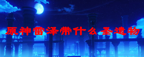 原神雷泽带什么圣遗物