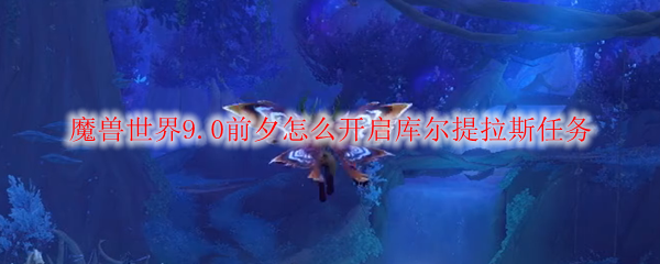 魔兽世界9.0前夕怎么开启库尔提拉斯任务