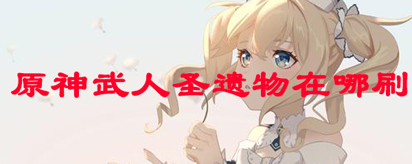 原神武人圣遗物在哪刷
