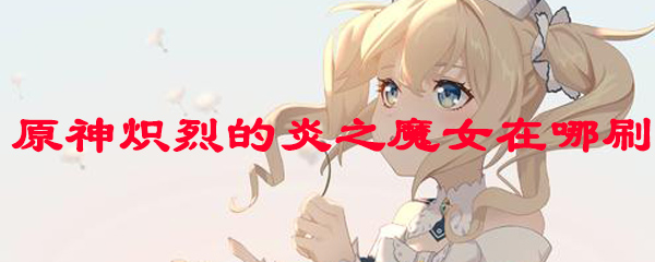原神炽烈的炎之魔女在哪刷