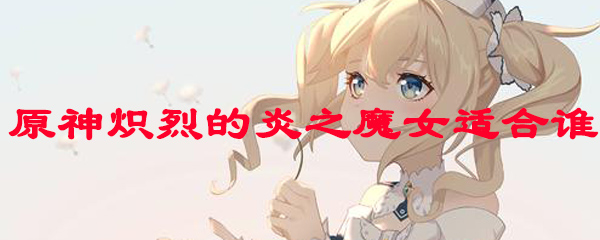 原神炽烈的炎之魔女适合谁