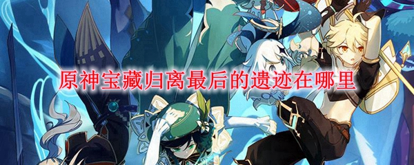 原神宝藏归离最后的遗迹在哪里