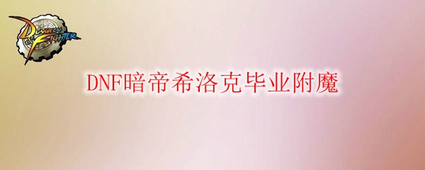 DNF暗帝希洛克毕业附魔