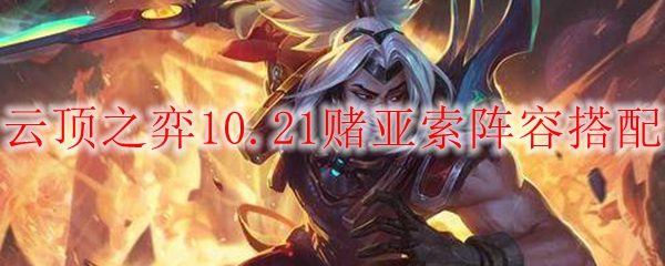 云顶之弈10.21赌亚索阵容搭配