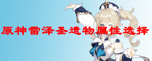 原神雷泽圣遗物属性选择