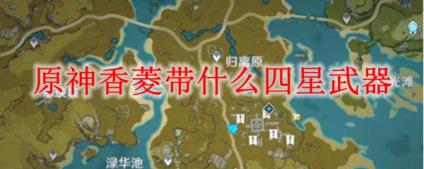 原神香菱带什么四星武器