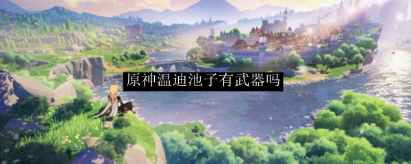 原神温迪池子有武器吗