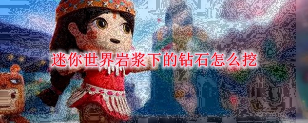 迷你世界岩浆下的钻石怎么挖
