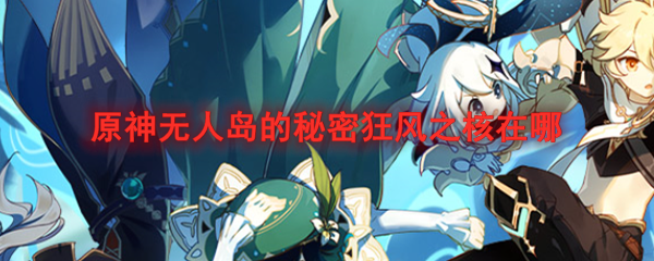 原神无人岛的秘密狂风之核在哪