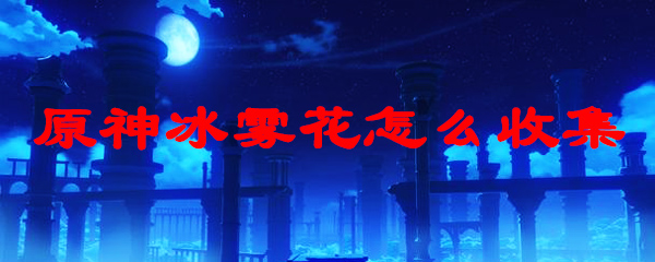 原神冰雾花怎么收集
