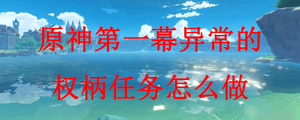 原神第一幕异常的权柄任务怎么做