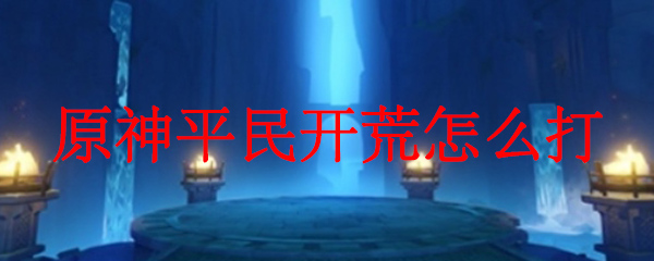 原神平民开荒怎么打