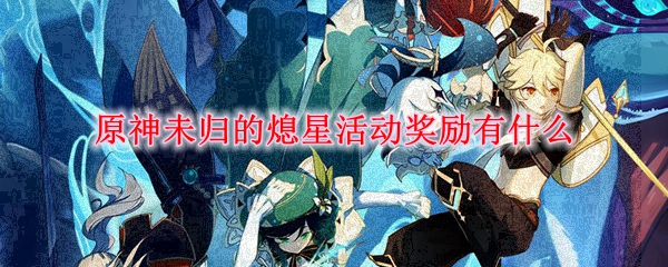 原神未归的熄星活动奖励有什么