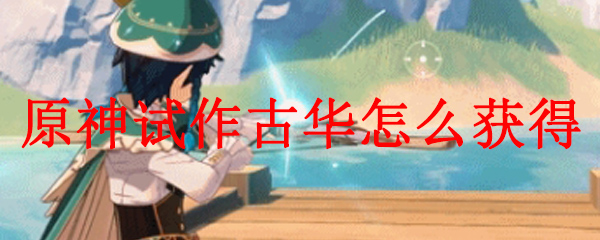 原神试做古华如何获得