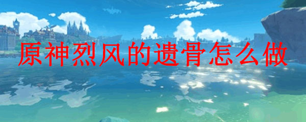 原神烈风的遗骨怎么做