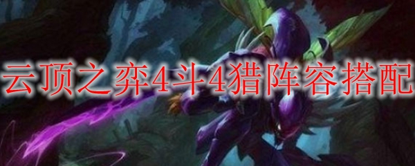 云顶之弈4斗4猎阵容搭配
