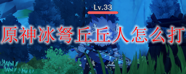 原神冰弩丘丘人怎么打
