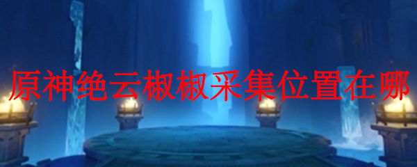 原神绝云椒椒采集位置在哪