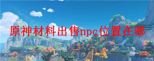 原神材料出售npc位置在哪