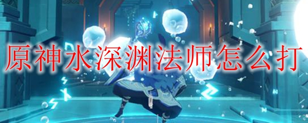 原神水深渊法师怎么打