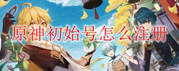 原神初始号怎么注册