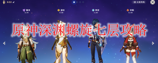 原神深渊螺旋七层攻略