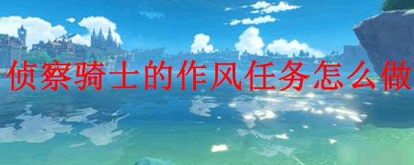 原神侦察骑士的作风任务怎么做