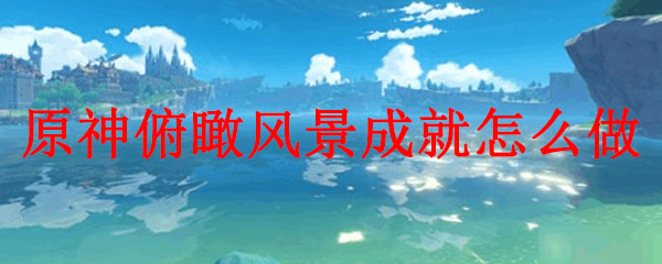 原神俯瞰风景成就怎么做