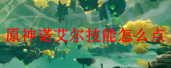 原神诺艾尔技能怎么点