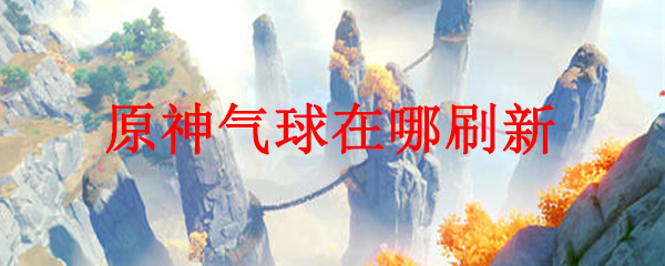 原神气球在哪刷新